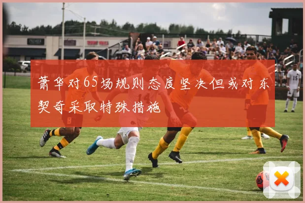萧华对65场规则态度坚决但或对东契奇采取特殊措施