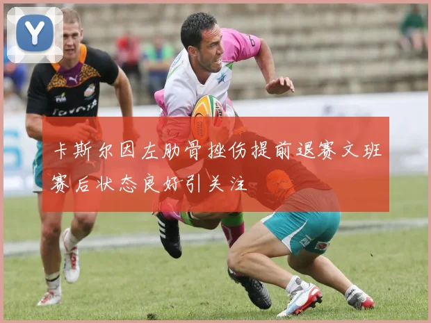 卡斯尔因左肋骨挫伤提前退赛文班赛后状态良好引关注