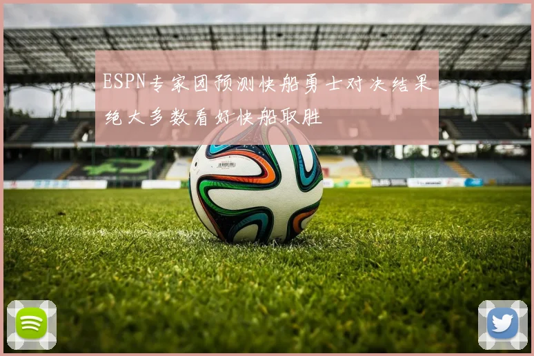 ESPN专家团预测快船勇士对决结果绝大多数看好快船取胜